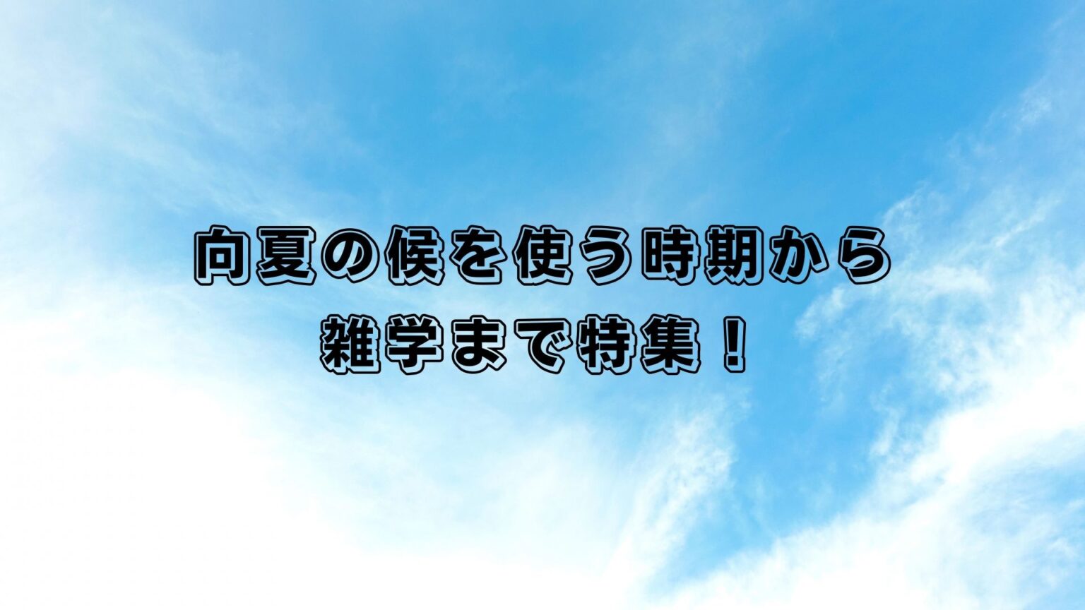 向夏の候をじっくり特集 使う時期から雑学まで全部しっちゃおう Goodlife ダッツもやもや