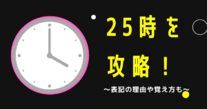 25時とは何時かを一発チェック！表記の理由と最強の覚え方まで総特集