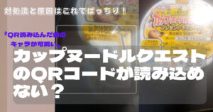 カップヌードルクエストのQR読み込めない