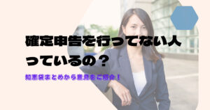 確定申告をしてない人が多い?皆の意見を集めてみた【知恵袋まとめ】