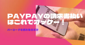 PAYPAYの請求書払いのやり方!やってみるとシンプルだった