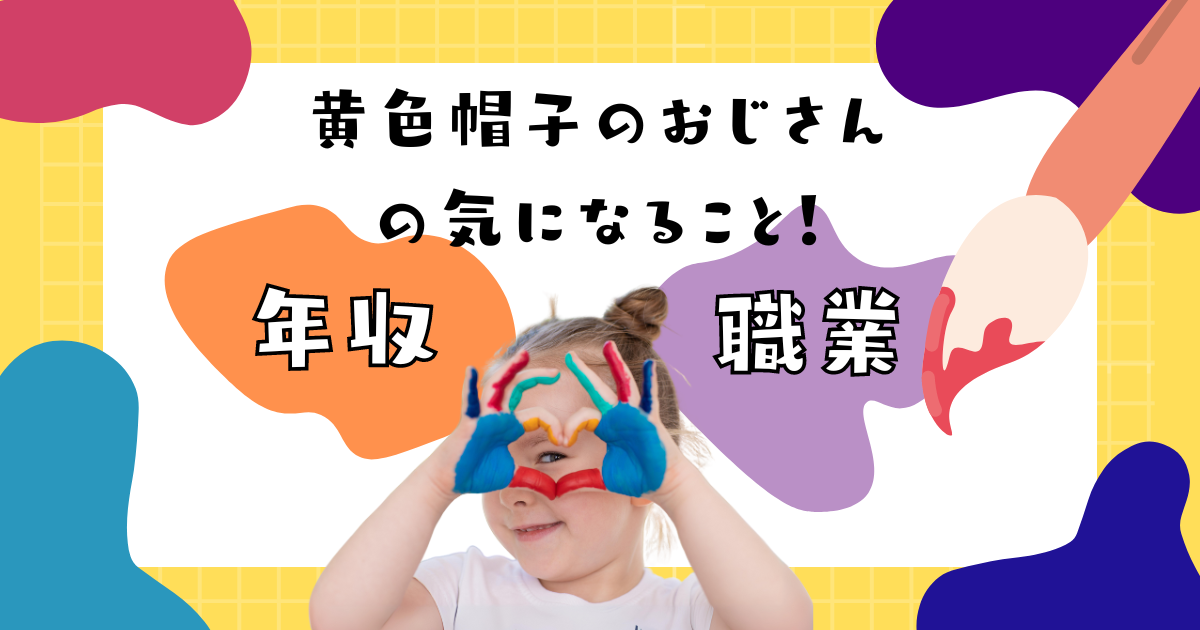 きいろいぼうしのおじさんは何者で年収は⁉予想外な職業だった