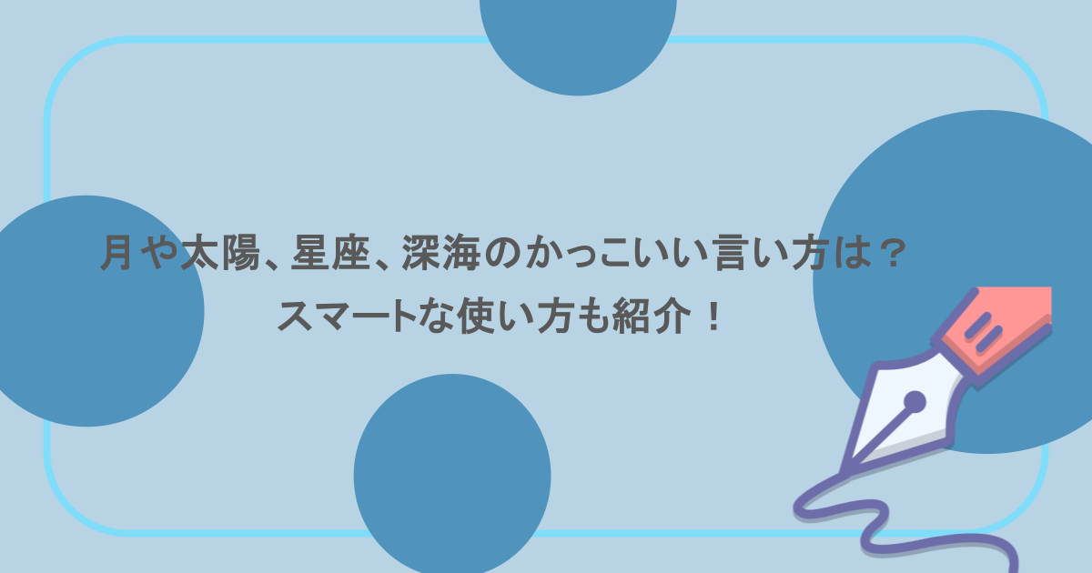 月や太陽、星座、深海のかっこいい言い方は？スマートな使い方も紹介！