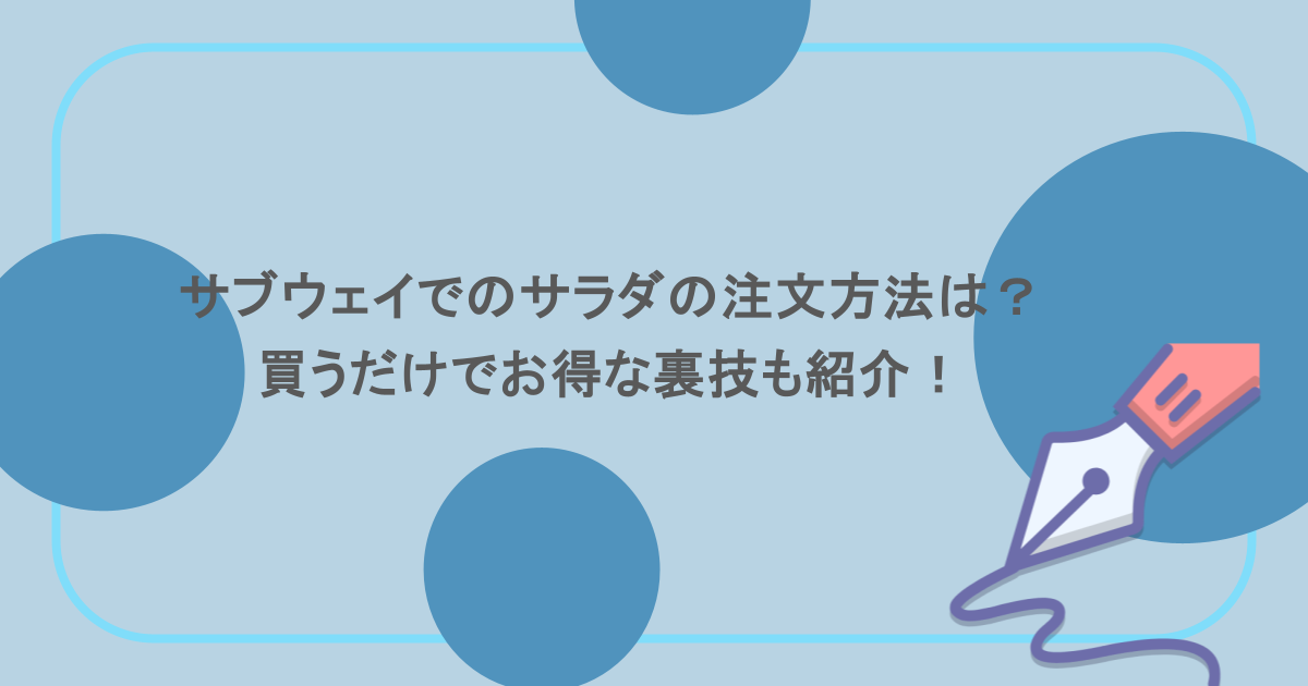 サブウェイでのサラダの注文方法は?買うだけでお得な裏技も紹介!