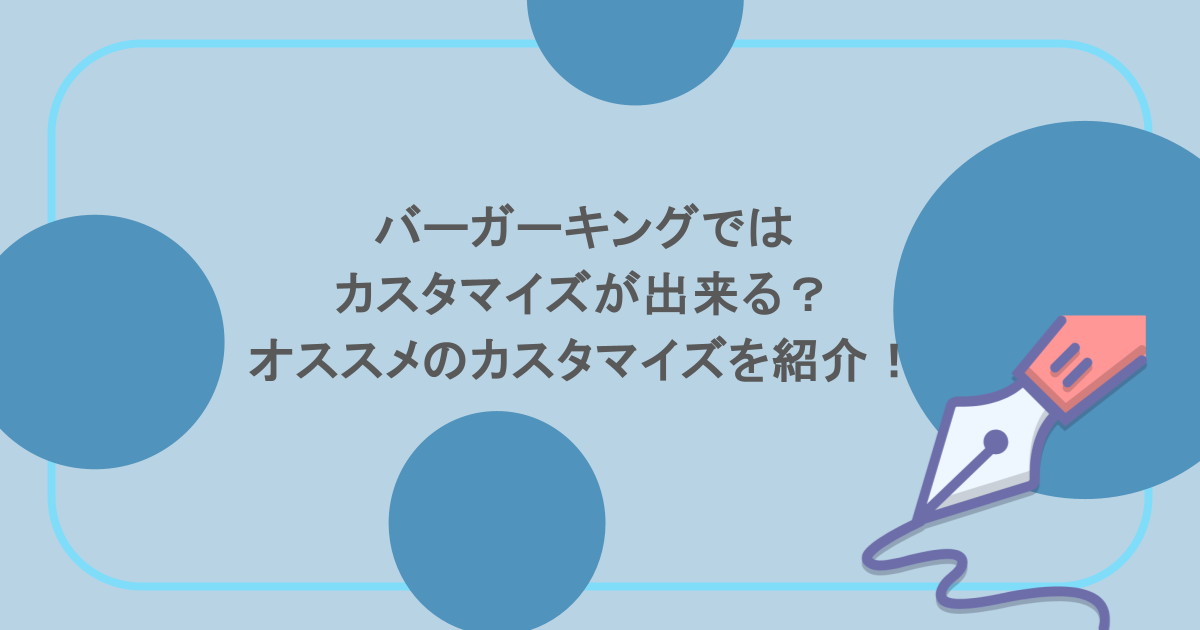 バーガーキングではカスタマイズが出来る？オススメのカスタマイズを紹介！