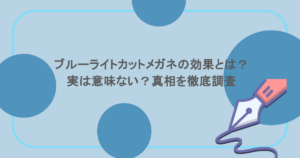 ブルーライトカットメガネの効果とは?実は意味ない?真相を徹底調査