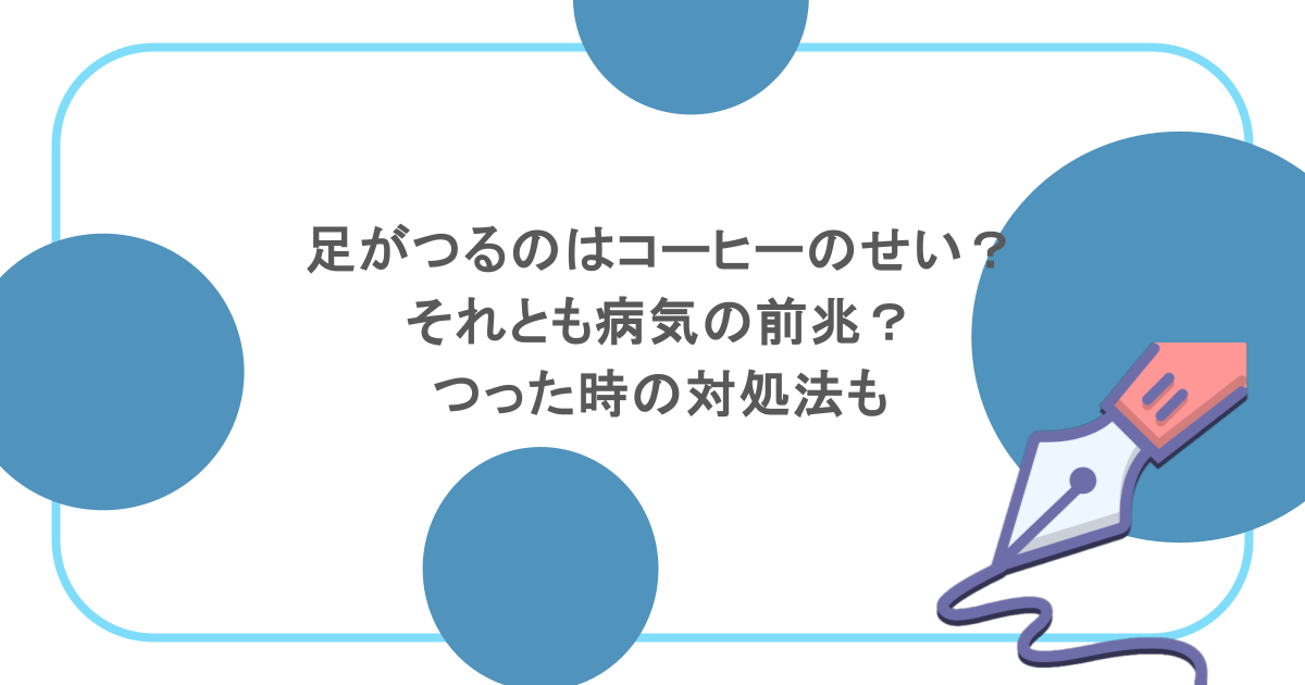 足がつるのはコーヒーのせい？それとも病気の前兆？つった時の対処法も