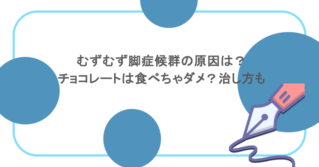 むずむず脚症候群の原因は?チョコレートは食べちゃダメ?治し方も